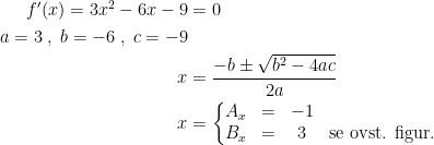 \begin{align*} f'(x)=3x^2-6x-9 &= 0 \\ a=3\;,\;b=-6\;,\;c=-9 \\ x &= \frac{-b\pm \sqrt{b^2-4ac}}{2a} \\ x &=\left\{\begin{matrix}A_x&=&-1\\B_x&=&3 &\text{se ovst. figur.} \end{matrix}\right. \end{align*}