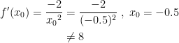 \begin{align*} f'(x_0) = \frac{-2}{{x_0}^2}&=\frac{-2}{(-0.5)^2}\;,\;x_0=-0.5 \\ &\neq 8 \end{align*}