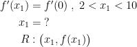 \begin{align*} f'(x_1) &= f'(0)\;,\;2<x_1<10 \\ x_1 &= \;? \\ R&:\bigl(x_1,f(x_1)\bigr) \end{align*}