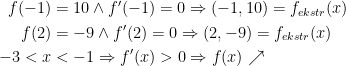\begin{align*} f(-1) &= 10\wedge f'(-1)=0\Rightarrow (-1,10)=f_{ekstr}(x) \\ f(2) &= -9\wedge f'(2)=0\Rightarrow (2,-9)=f_{ekstr}(x) \\ -3<x &< -1\Rightarrow f'(x)>0\Rightarrow f(x)\nearrow \end{align*}