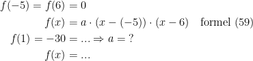 \begin{align*} f(-5)=f(6) &= 0 \\ f(x) &= a\cdot (x-(-5))\cdot (x-6) \quad \textup{formel (59)} \\ f(1)=-30 &=... \Rightarrow a=\;? \\ f(x) &= ... \end{align*}