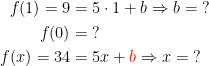 \begin{align*} f(1)=9 &= 5\cdot 1+b\Rightarrow b=\;? \\ f(0) &= \;?\\f(x)=34 &= 5x+{\color{Red} b}\Rightarrow x=\;?\end{align*}
