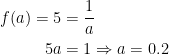 \begin{align*} f(a)=5 &= \frac{1}{a} \\ 5a &= 1\Rightarrow a=0.2 \end{align*}