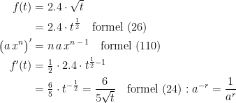 \begin{align*} f(t) &= 2.4\cdot \sqrt{t} \\ &= 2.4\cdot t^{\frac{1}{2}}\quad\text{formel (26)} \\ \bigl(a\,x^{n}\bigr)' &= n\,a\,x^{n\,-\,1}\quad\text{formel (110)} \\ f'(t) &= \tfrac{1}{2}\cdot 2.4\cdot t^{\frac{1}{2}-1} \\ &= \tfrac{6}{5}\cdot t^{-\frac{1}{2}}=\frac{6}{5\sqrt{t}} \quad \text{formel (24)}:a^{-r}=\frac{1}{a^{r}} \end{align*}