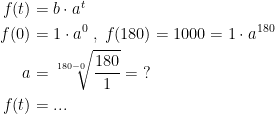 \begin{align*} f(t) &= b\cdot a^t \\ f(0) &= 1\cdot a^0\;,\;f(180)=1000=1\cdot a^{180} \\ a &= \sqrt[180-0]{\frac{180}{1}}=\;? \\ f(t) &=... \end{align*}