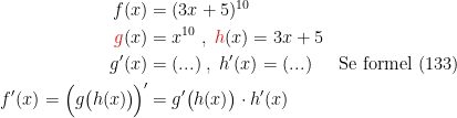 \begin{align*} f(x) &= (3x+5)^{10} \\ {\color{Red} g}(x) &=x^{10}\;,\;{\color{Red} h}(x)=3x+5 \\ g'(x) &= (...)\;,\;h'(x)=(...) &&\textup{Se formel (133)} \\ f'(x)=\Bigl(g\bigl(h(x)\bigr)\!\Bigr)' &= g'\bigl(h(x)\bigr)\cdot h'(x) \end{align*}