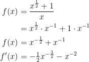 \begin{align*} f(x) &= \frac{x^{\frac{1}{2}}+1}{x} \\ &= x^{\frac{1}{2}}\cdot x^{-1}+1\cdot x^{-1} \\ f(x) &= x^{-\frac{1}{2}}+x^{-1} \\ f'(x) &= -\tfrac{1}{2}x^{-\frac{3}{2}}-x^{-2} \end{align*}