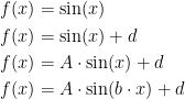 \begin{align*} f(x) &= \sin(x) \\ f(x) &= \sin(x)+d \\ f(x) &= A\cdot \sin(x)+d \\ f(x) &= A\cdot \sin(b\cdot x)+d \\ \end{align*}
