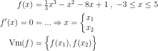 \begin{align*} f(x) &= \tfrac{1}{3}x^3-x^2-8x+1\;,\;-3\leq x\leq 5 \\ f'(x)=0 &= ...\Rightarrow x=\left\{\begin{matrix} x_1\\x_2\end{matrix}\right.\\ \textup{Vm}(f) &= \Bigl \{f(x_1),f(x_2)\Bigr \} \end{align*}
