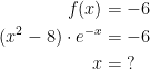 \begin{align*} f(x) &= -6 \\ (x^2-8) \cdot e^{-x} &= -6 \\x&=\;? \end{align*}