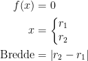 \begin{align*} f(x) &= 0 \\ x &= \left\{\begin{matrix} r_1\\r_2\end{matrix}\right. \\ \text{Bredde} &= \left | r_2-r_1 \right | \end{align*}