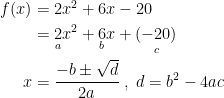 \begin{align*} f(x) &= 2x^2+6x-20 \\ &= \underset{a}{2}x^2+\underset{b}{6}x+\underset{c}{(-20)} \\ x &= \frac{-b\pm \sqrt{d}}{2a}\;,\;d=b^2-4ac \end{align*}