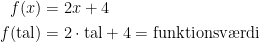 \begin{align*} f(x) &= 2x+4 \\ f(\text{tal}) &= 2\cdot \text{tal}+4=\text{funktionsv\ae rdi} \end{align*}