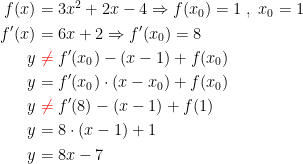 \begin{align*} f(x) &= 3x^2+2x-4\Rightarrow f(x_0)=1\;,\;x_0=1 \\ f'(x) &= 6x+2\Rightarrow f'(x_0)=8 \\ y &\;{\color{Red} \neq}\;f'(x_0)-(x-1)+f(x_0) \\ y &= f'(x_0)\cdot (x-x_0)+f(x_0) \\ y &\;{\color{Red} \neq}\;f'(8)-(x-1)+f(1) \\ y &= 8\cdot (x-1)+1 \\ y &= 8x-7 \end{align*}