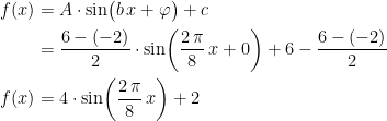 \begin{align*} f(x) &= A\cdot \sin\bigl(b\,x+\varphi \bigr)+c \\ &= \frac{6-(-2)}{2}\cdot \sin\biggl(\frac{2\,\pi}{8}\,x+0 \biggr)+6-\frac{6-(-2)}{2} \\ f(x) &= 4\cdot \sin\biggl(\frac{2\,\pi}{8}\,x \biggr)+2 \end{align*}