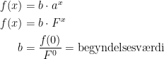 \begin{align*} f(x) &= b\cdot a^x \\ f(x) &= b\cdot F^x \\ b &= \frac{f(0)}{F^0}=\text{begyndelsesv\ae rdi} \end{align*}