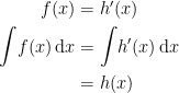 \begin{align*} f(x) &= h'(x) \\ \int\!{f(x)}\,\mathrm{d}x &= \int\!h'(x)\,\mathrm{d}x \\ &= h(x) \end{align*}