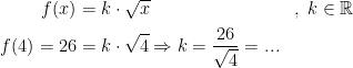 \begin{align*} f(x) &= k\cdot \sqrt{x} &&,\;k\in\mathbb{R} \\ f(4)=26 &= k\cdot \sqrt{4} \Rightarrow k=\frac{26}{\sqrt{4}}=... \end{align*}