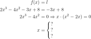\begin{align*} f(x) &= l \\ 2x^3-4x^2-3x+8 &= -3x+8 \\ 2x^3-4x^2 &= 0\Rightarrow x\cdot (x^2-2x)=0 \\ x &= \left\{\begin{matrix}? \\? \\? \end{matrix}\right. \end{align*}