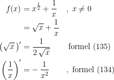 \begin{align*} f(x) &= x^{\frac{1}{2}}+\frac{1}{x} &&,\;x\neq 0 \\ &= \sqrt{x}+\frac{1}{x} \\ \bigl(\sqrt{x}\,\bigr)' &= \frac{1}{2\,\sqrt{x}} &&\;\textup{formel (135)} \\ \biggl(\frac{1}{x}\biggr)' &= -\,\frac{1}{x^2} &&,\;\textup{formel (134)} \end{align*}