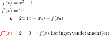 \begin{align*} f(x) &= x^2+1 \\ f'(x) &= 2x \\ y &= 2x_0(x-x_0)+f(x_0) \\\\ {\color{Red} f''(x)} &=2=0\Rightarrow f(x)\text{ har\,ingen\,vendetangent(er)} \end{align*}