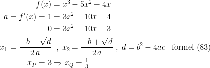 \begin{align*} f(x) &= x^3-5x^2+4x \\ a=f'(x)=1 &= 3x^2-10x+4 \\0 &= 3x^2-10x+3 \\ x_1=\frac{-b-\sqrt{d}}{2\,a} &\;\;,\;x_2=\frac{-b+\sqrt{d}}{2\,a}\;,\;d=b^2-4ac &\textup{formel (83)} \\ x_P=3 &\Rightarrow x_Q=\tfrac 1 3 \end{align*}