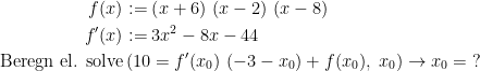 \begin{align*} f(x)&:=\left (x+6\right )\, \left (x-2\right )\, \left (x-8\right ) \\ f'(x) &:= 3x^2-8x-44 \\ \text{Beregn el. solve}&\left (10= f'(x_0)\, \left (-3-x_0\right )+f(x_0),\;x_0 \right ) \rightarrow x_0=\;? \end{align*}