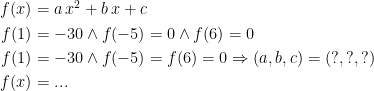 \begin{align*} f(x)&=a\,x^2+b\,x+c \\ f(1)&=-30\wedge f(-5)=0\wedge f(6)=0 \\ f(1)&=-30\wedge f(-5)=f(6)=0 \Rightarrow (a,b,c)=(?,?,?)\\f(x)&=... \end{align*}