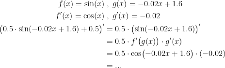 \begin{align*} f(x)=\sin(x) &\;,\;g(x)=-0.02x+1.6 \\ f'(x)=\cos(x) &\;,\;g'(x)=-0.02 \\ \bigl(0.5\cdot \sin(-0.02x+1.6)+0.5\bigr)' &= 0.5\cdot \bigl(\sin(-0.02x+1.6)\bigr)' \\ &= 0.5\cdot f'\bigl(g(x)\bigr)\cdot g'(x) \\ &= 0.5\cdot \cos \bigl(-0.02x+1.6\bigr)\cdot (-0.02) \\&= ... \end{align*}