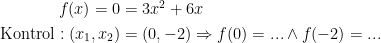 \begin{align*} f(x)=0 &= 3x^2+6x \\ \textup{Kontrol}:(x_1,x_2) &= (0,-2)\Rightarrow f(0)=...\wedge f(-2)=... \end{align*}