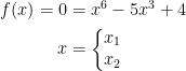 \begin{align*} f(x)=0 &= x^6-5x^3+4 \\ x &=\left\{\begin{matrix}x_1\\ x_2\end{matrix}\right. \end{align*}