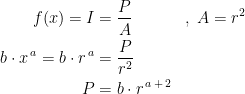 \begin{align*} f(x)=I &= \frac{P}{A} &&,\;A=r^2 \\ b\cdot x^{\,a}=b\cdot r^{\,a} &= \frac{P}{r^2} \\ P &= b\cdot r^{\,a\,+\,2} \end{align*}