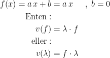 \begin{align*} f(x)=a\,x+b &= a\,x &&,\;b=0 \\ \textup{Enten}:\\ v(f) &= \lambda \cdot f \\ \textup{eller}:\\ v(\lambda) &= f\cdot \lambda \end{align*}