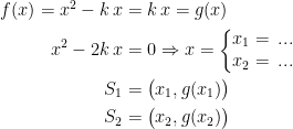 \begin{align*} f(x)=x^2-k\,x &= k\,x=g(x) \\ x^2-2k\,x &= 0\Rightarrow x=\left\{\begin{matrix} x_1=\,...\\x_2=\,... \end{matrix}\right. \\ S_1 &= \bigl(x_1,g(x_1)\bigr) \\S_2 &= \bigl(x_2,g(x_2)\bigr) \end{align*}