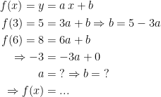 \begin{align*} f(x)=y &= a\,x+b \\ f(3)=5 &= 3a+b\Rightarrow b=5-3a \\ f(6)=8 &= 6a+b \\ \Rightarrow -3 &=-3a+0 \\ a &= \;?\Rightarrow b=\;? \\ \Rightarrow f(x) &=... \end{align*}