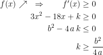 \begin{align*} f(x)\nearrow \quad\Rightarrow\qquad f'(x) &\geq 0 \\ 3x^2-18x+k &\geq 0 \\ b^2-4\,a\,k &\leq 0 \\ k &\geq \frac{b^2}{4\,a} \end{align*}