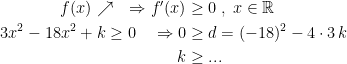 \begin{align*} f(x)\nearrow\quad \Rightarrow f'(x) &\geq 0\;,\;x\in\mathbb{R} \\ 3x^2-18x^2+k\geq 0 \quad \Rightarrow 0 &\geq d=(-18)^2-4\cdot 3\,k \\ k &\geq ... \end{align*}