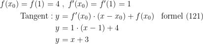\begin{align*} f(x_0)=f(1)=4 &\;,\;f'(x_0)=f'(1)=1 \\ \textup{Tangent}: y &= f'(x_0)\cdot (x-x_0)+f(x_0) &&\textup{formel (121)} \\ y &= 1\cdot (x-1)+4 \\y &= x+3 \\ \end{align*}
