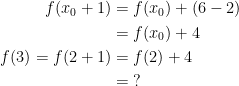 \begin{align*} f(x_0+1) &= f(x_0)+(6-2) \\ &= f(x_0)+4 \\ f(3)=f(2+1) &= f(2)+4 \\ &=\;? \end{align*}