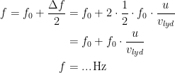 \begin{align*} f=f_0+\frac{\Delta f}{2} &= f_0+2\cdot \frac{1}{2}\cdot f_0\cdot \frac{u}{v_{lyd}} \\ &= f_0+f_0\cdot \frac{u}{v_{lyd}} \\ f &= ...\,\textup{Hz} \end{align*}