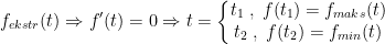 \begin{align*} f_{ekstr}(t)\Rightarrow f'(t) &= 0\Rightarrow t=\left\{\begin{matrix} t_1\;,\;f(t_1)=f_{maks}(t) \\t_2\;,\; f(t_2)=f_{min}(t)\end{matrix}\right.\end{align*}