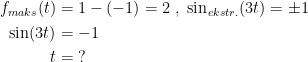 \begin{align*} f_{maks}(t) &= 1-(-1)=2\;,\;\sin_{\,ekstr.}(3t)=\pm1 \\ \sin(3t) &= -1 \\ t &= \;? \end{align*}