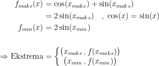 \begin{align*} f_{maks}(x) &= \cos(x_{maks})+\sin(x_{maks}) \\ &= 2\sin(x_{maks}) \quad,\;\cos(x)=\sin(x) \\ f_{min}(x) &= 2\sin(x_{min}) \\\\\Rightarrow \textup{Ekstrema} &= \left\{\begin{matrix} \bigl( x_{maks}\,, f(x_{maks}) \bigr) \\ \bigl(x_{min}\,, f(x_{min})\bigr) \end{matrix}\right. \end{align*}