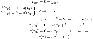 \begin{align*} f_{min}=0 &= g_{min} \\ \left.\begin{matrix} f(x_0)=0=g(x_0) \\ f'(x_0)=0=g'(x_0) \end{matrix}\right\} \Rightarrow x_0 &= ... \\ g(x) &= a\,x^2+b\,x+c &,\;a &> 0 \\ g'(x_0)=0 &= 2a\,x_0+b &\Rightarrow b &= ... \\ g(x_0)=0 &= a\,{x_0}^2+(...) &\Rightarrow c &= ... \\ g(x) &= a\,x^2+(...) \end{align*}