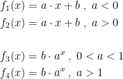 \begin{align*} f_1(x) &= a\cdot x+b\;,\;a<0 \\ f_2(x) &= a\cdot x+b\;,\;a>0 \\\\ f_3(x) &= b\cdot a^x\;,\;0<a<1 \\ f_4(x) &= b\cdot a^x\;,\;a>1 \\ \end{align*}