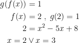 \begin{align*} g(f(x)) &=1 \\ f(x) &=2\;,\;g(2)=1\\ 2 &= x^2-5x+8 \\ x=2&\vee x=3 \\ \end{align*}
