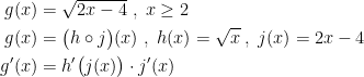 \begin{align*} g(x) &= \sqrt{2x-4}\;,\;x\geq 2 \\ g(x) &= \bigl(h\circ j\bigr)(x)\;,\;h(x)=\sqrt{x}\;,\;j(x)=2x-4 \\ g'(x) &= h'\bigl(j(x)\bigr)\cdot j'(x) \end{align*}