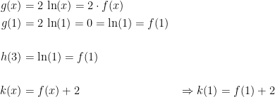 \begin{align*} g(x) &= 2\,\ln(x)=2\cdot f(x) \\ g(1) &= 2\,\ln(1)=0=\ln(1)=f(1) \\\\ h(3) &= \ln(1)=f(1) \\\\ k(x) &= f(x)+2 &&\Rightarrow k(1)=f(1)+2 \\ \end{align*}