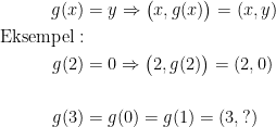 \begin{align*} g(x) &= y\Rightarrow \bigl(x,g(x)\bigr)=(x,y) \\ \textup{Eksempel}:\\ g(2) &= 0\Rightarrow \bigl(2,g(2)\bigr)=(2,0) \\\\ g(3) &= g(0)=g(1)=(3,?) \end{align*}