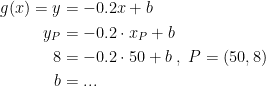 \begin{align*} g(x)=y &= -0.2x+b \\ y_P &= -0.2\cdot x_P+b \\ 8 &= -0.2\cdot 50+b\;,\;P=(50,8) \\b &= ... \end{align*}